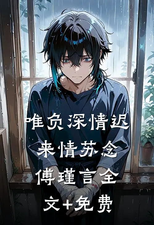 唯负深情迟来情苏念傅瑾言全文+免费