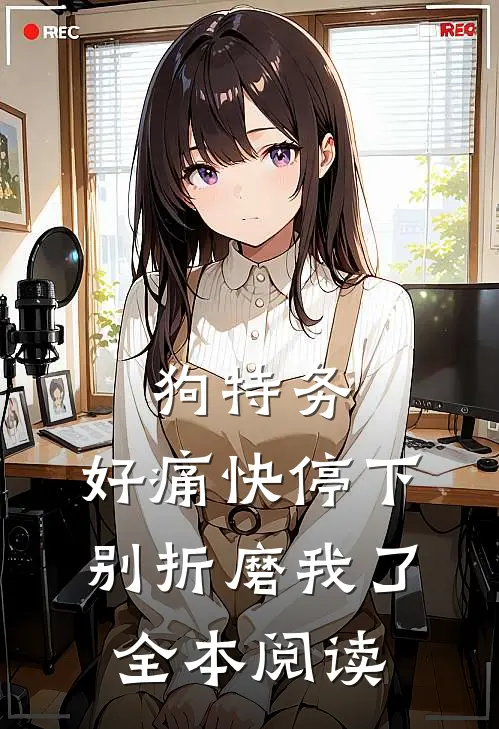 狗特务，好痛快停下，别折磨我了全本阅读