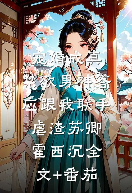 宠婚成真：禁欲男神答应跟我联手虐渣苏卿霍西沉全文+番茄