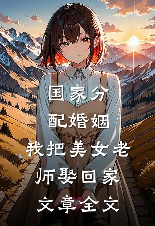 国家分配婚姻，我把美女老师娶回家文章全文