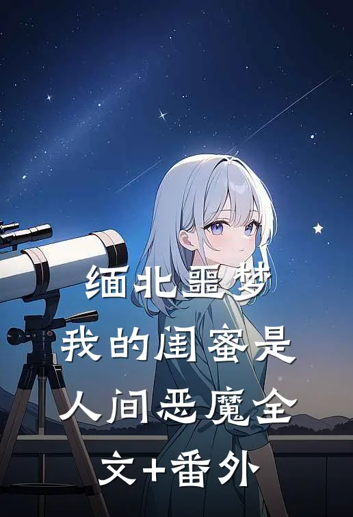 缅北噩梦：我的闺蜜是人间恶魔全文+番外