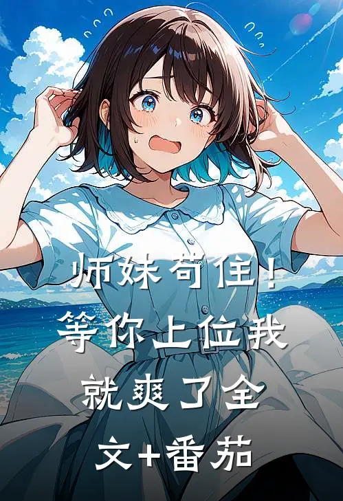 师妹苟住！等你上位我就爽了全文+番茄