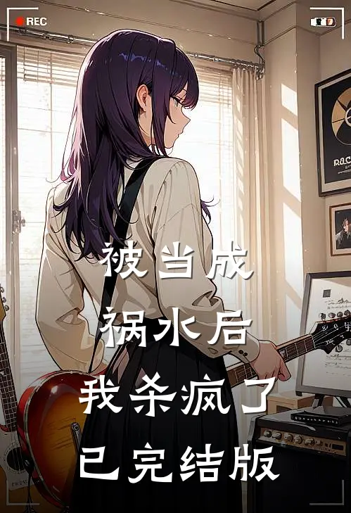 被当成祸水后，我杀疯了已完结版