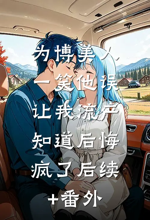 为博美人一笑他误让我流产，知道后悔疯了后续+番外