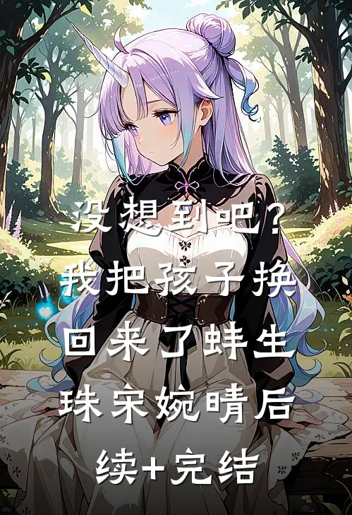 没想到吧？我把孩子换回来了蚌生珠宋婉晴后续+完结