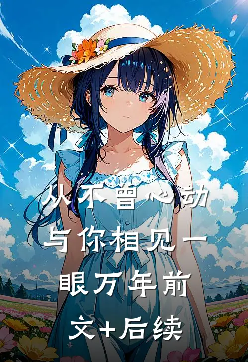 从不曾心动，与你相见一眼万年前文+后续