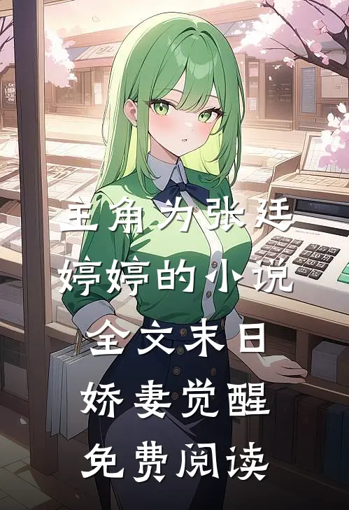 主角为张廷婷婷的小说全文末日娇妻觉醒免费阅读