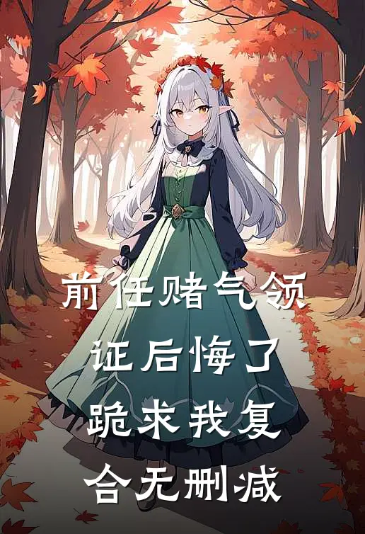 前任赌气领证后悔了，跪求我复合无删减