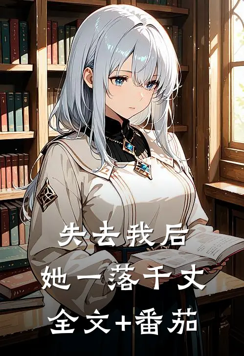 失去我后，她一落千丈全文+番茄