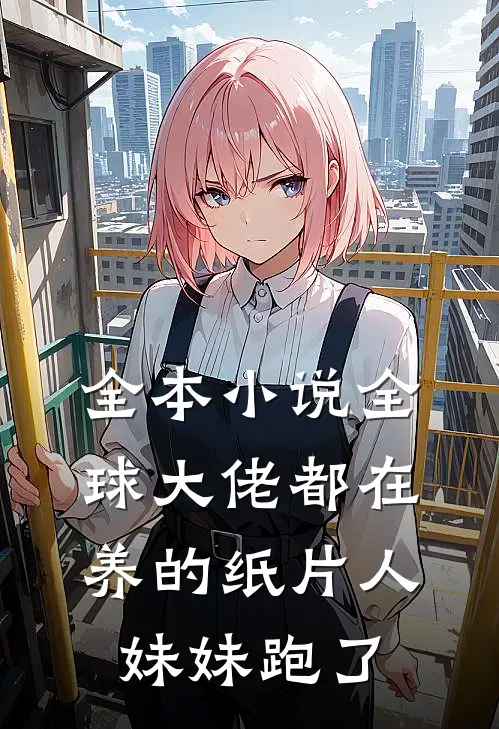 全本小说全球大佬都在养的纸片人妹妹跑了