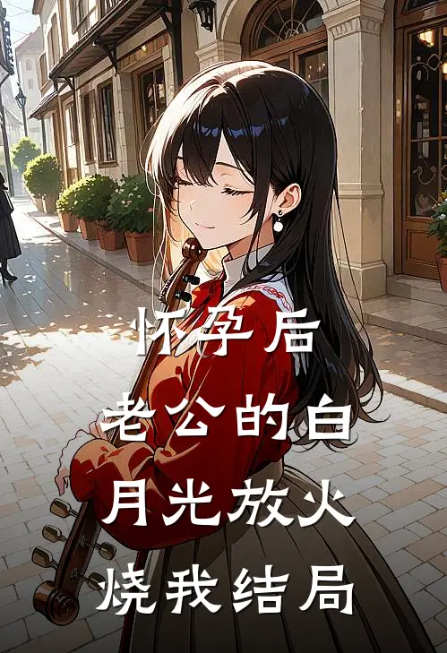 怀孕后，老公的白月光放火烧我结局