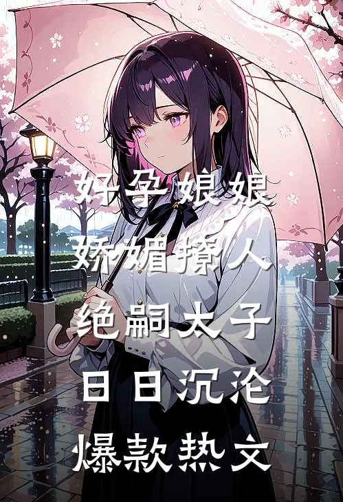 好孕娘娘娇媚撩人，绝嗣太子日日沉沦爆款热文