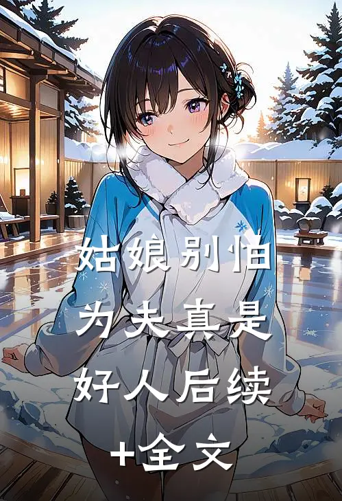 姑娘别怕，为夫真是好人后续+全文