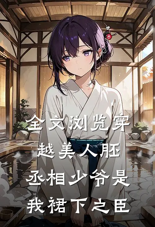 全文浏览穿越美人胚，丞相少爷是我裙下之臣