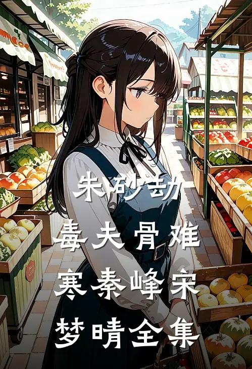 《朱砂劫：毒夫骨难寒》秦峰宋梦晴 全集