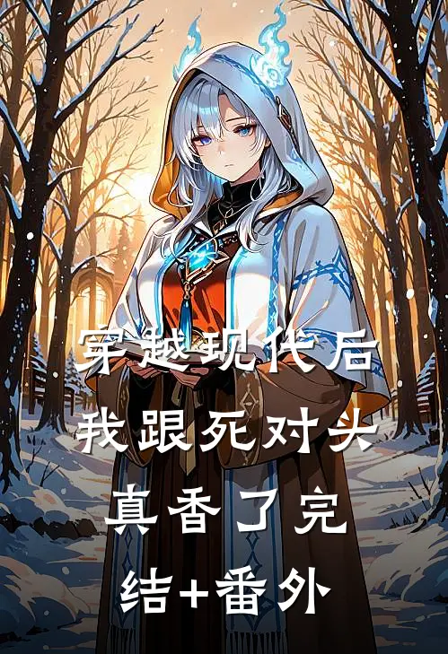 穿越现代后，我跟死对头真香了完结+番外