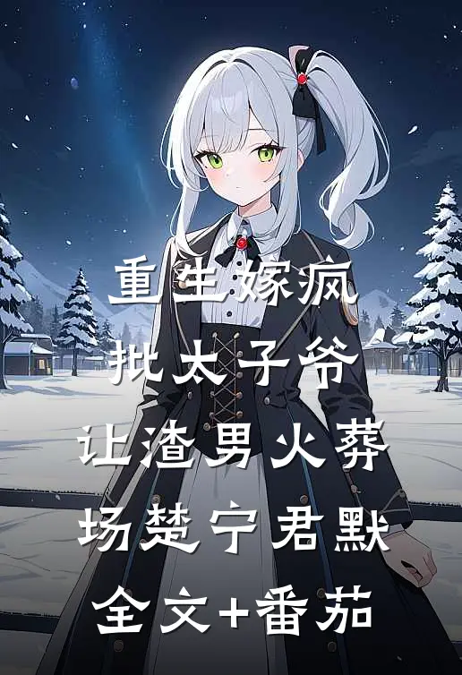 重生嫁疯批太子爷，让渣男火葬场楚宁君默全文+番茄