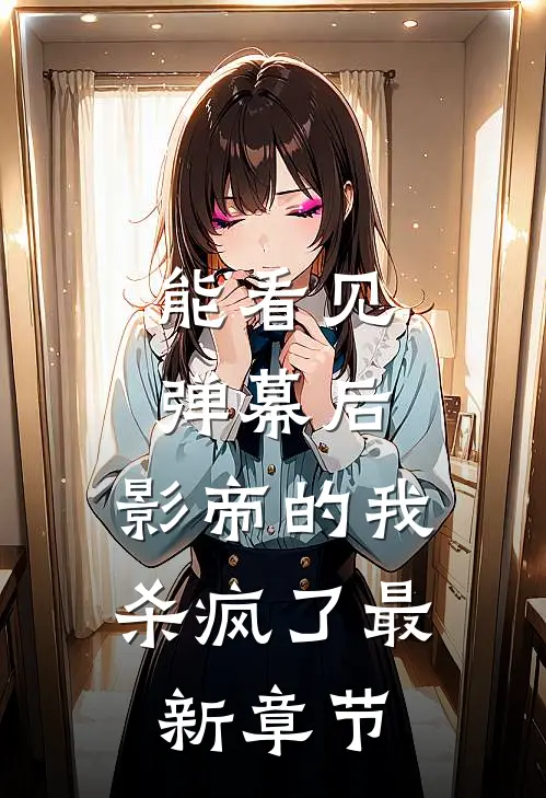 能看见弹幕后，影帝的我杀疯了最新章节