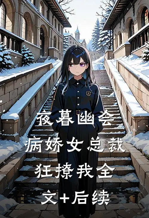 夜暮幽会，病娇女总裁狂撩我全文+后续