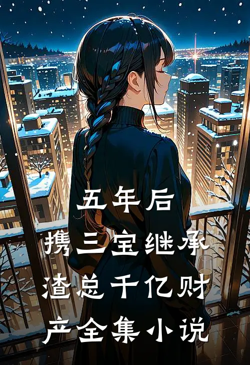 五年后，携三宝继承渣总千亿财产全集小说