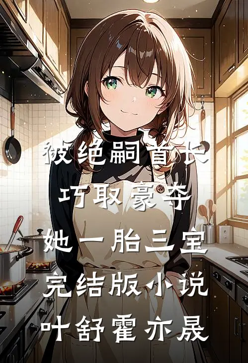 被绝嗣首长巧取豪夺，她一胎三宝完结版小说叶舒霍亦晟