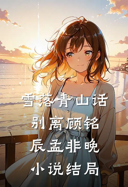 雪落青山话别离顾铭辰孟非晚小说结局