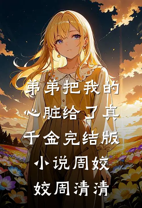 弟弟把我的心脏给了真千金完结版小说周姣姣周清清