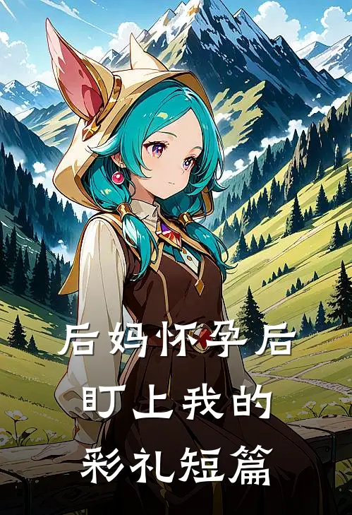 后妈怀孕后盯上我的彩礼短篇
