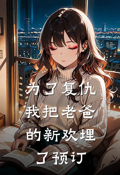 为了复仇，我把老爸的新欢埋了预订