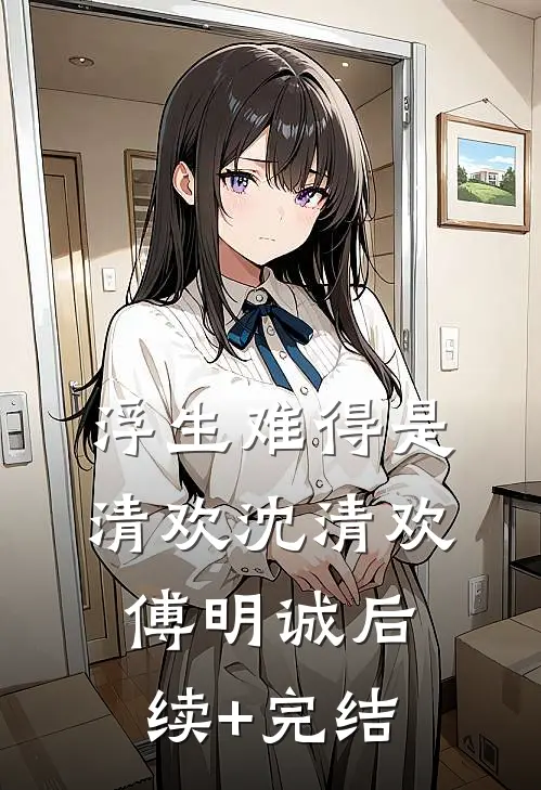 浮生难得是清欢沈清欢傅明诚后续+完结