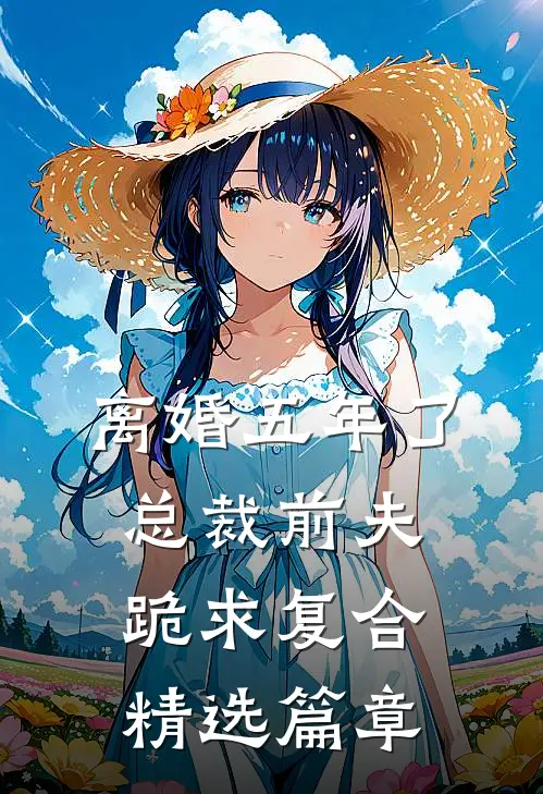 离婚五年了，总裁前夫跪求复合精选篇章