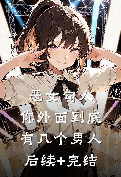 恶女勾人，你外面到底有几个男人后续+完结