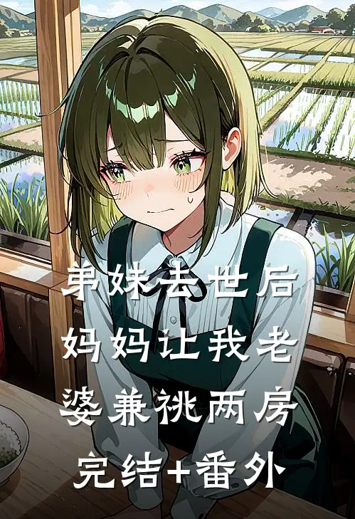 弟妹去世后，妈妈让我老婆兼祧两房完结+番外