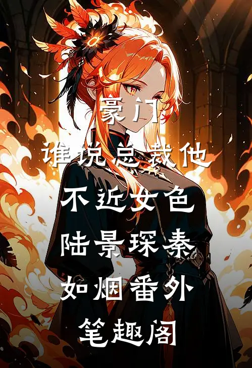 豪门：谁说总裁他不近女色：陆景琛秦如烟番外笔趣阁