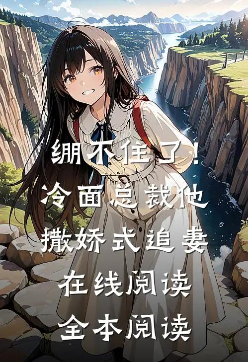 绷不住了！冷面总裁他撒娇式追妻在线阅读全本阅读
