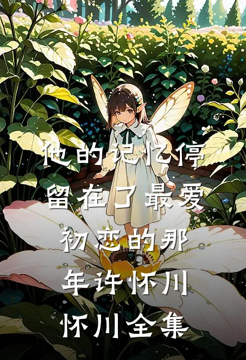 他的记忆停留在了最爱初恋的那年许怀川怀川全集