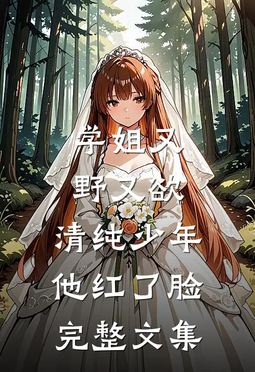 学姐又野又欲,清纯少年他红了脸完整文集