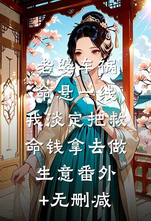 老婆车祸命悬一线，我淡定把救命钱拿去做生意番外+无删减