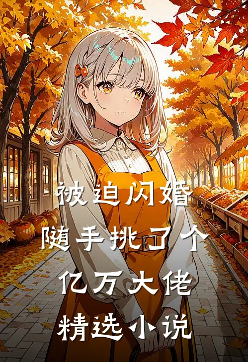 被迫闪婚，随手挑了个亿万大佬精选小说