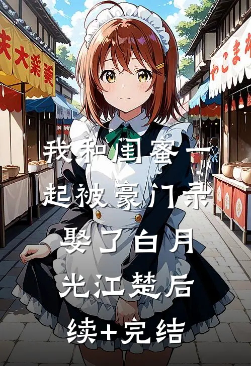 我和闺蜜一起被豪门录娶了白月光江楚后续+完结