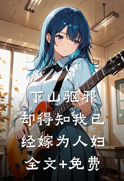 下山驱邪，却得知我已经嫁为人妇全文+免费