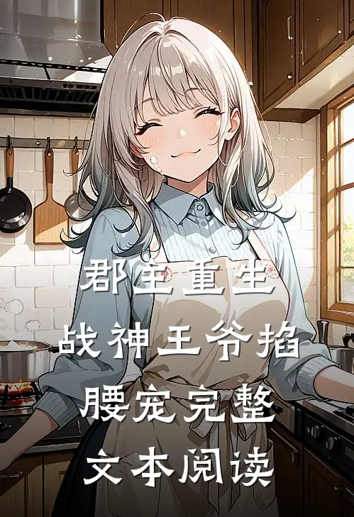 郡主重生，战神王爷掐腰宠完整文本阅读