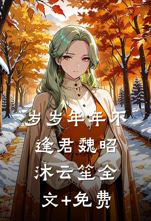 岁岁年年不逢君魏昭沐云笙全文+免费