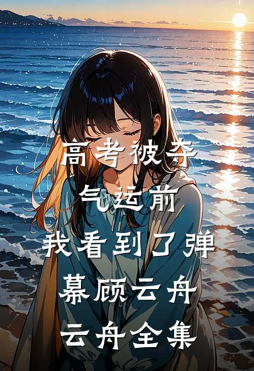 高考被夺气运前，我看到了弹幕顾云舟云舟全集
