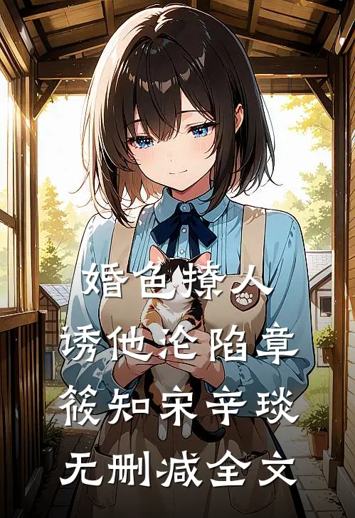 婚色撩人，诱他沦陷章筱知宋辛琰无删减全文
