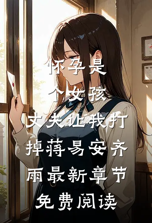 怀孕是个女孩，丈夫让我打掉蒋易安齐雨最新章节免费阅读