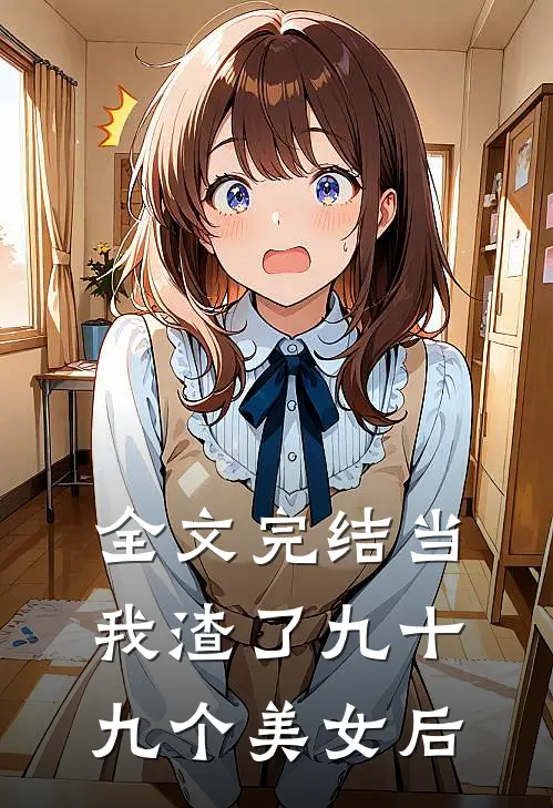全文完结当我渣了九十九个美女后