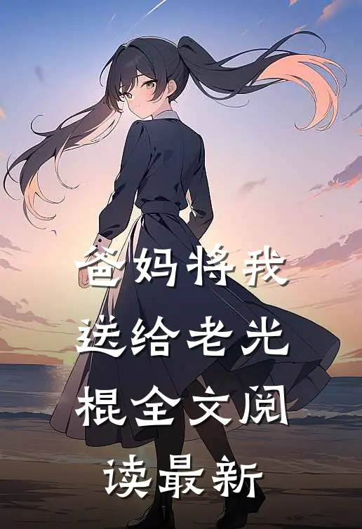 爸妈将我送给老光棍全文阅读最新