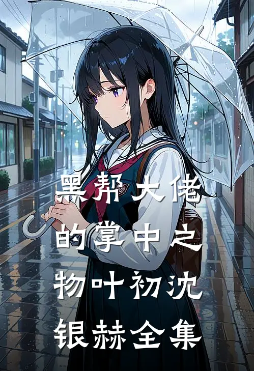 黑帮大佬的掌中之物叶初沈银赫全集