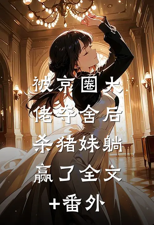 被京圈大佬夺舍后，杀猪妹躺赢了全文+番外